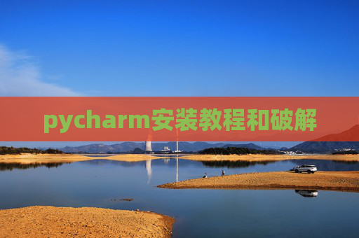 pycharm安装教程和破解 pycharm安装教程和破解